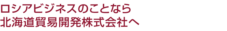 ロシアビジネスのことなら北海道貿易開発株式会社へ