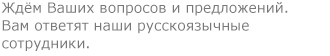 Ждём Ваших вопросов и предложений. Вам ответят наши русскоязычные сотрудники.