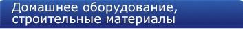 Домашнее оборудование, строительные материалы